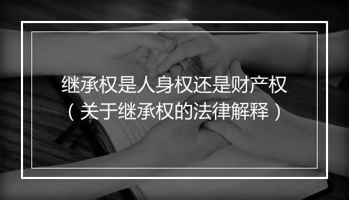 继承权是人身权还是财产权(关于继承权的法律解释)