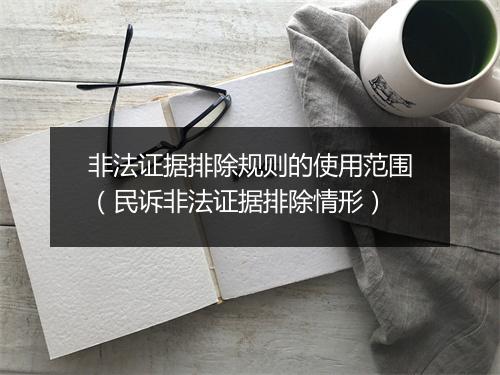 非法证据排除规则的使用范围(民诉非法证据排除情形)