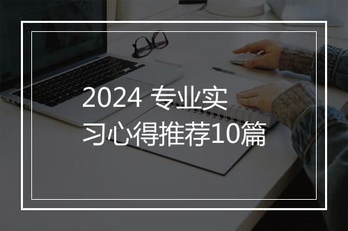 2024 专业实习心得推荐10篇