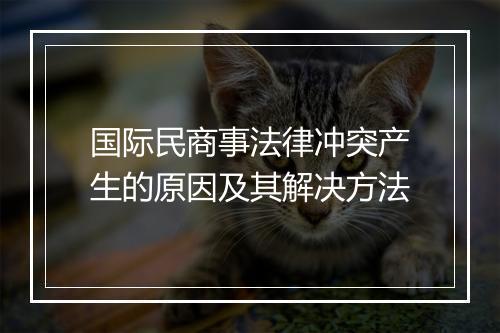 国际民商事法律冲突产生的原因及其解决方法