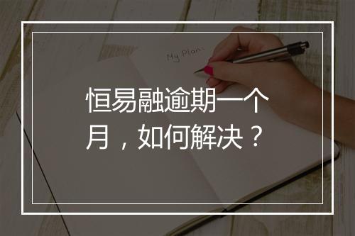 恒易融逾期一个月,如何解决?