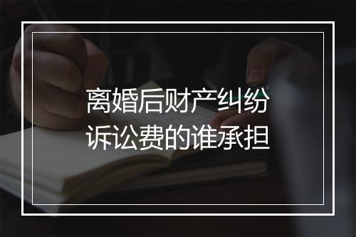 离婚后财产纠纷诉讼费的谁承担