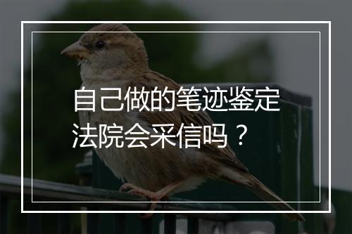 自己做的笔迹鉴定法院会采信吗?
