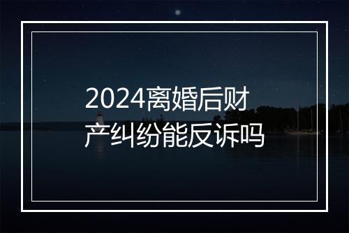 2024离婚后财产纠纷能反诉吗
