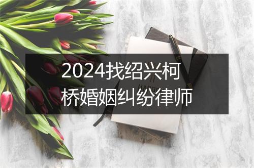 2024找绍兴柯桥婚姻纠纷律师