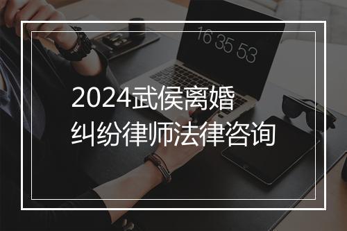 2024武侯离婚纠纷律师法律咨询