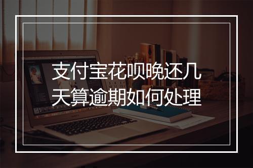 支付宝花呗晚还几天算逾期如何处理