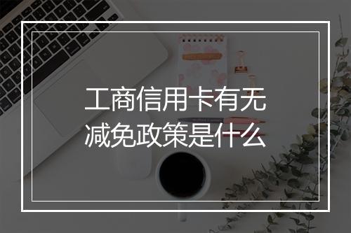 工商信用卡有无减免政策是什么