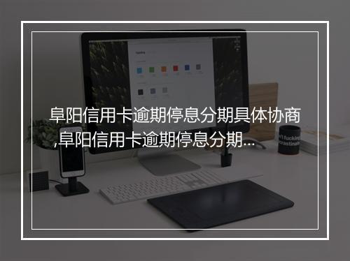 阜阳信用卡逾期停息分期具体协商 ,阜阳信用卡逾期停息分期成功案例