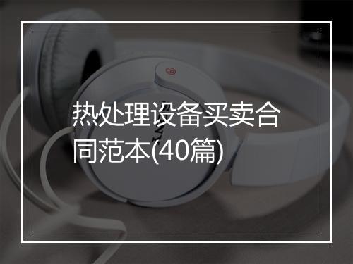 热处理设备买卖合同范本(40篇)