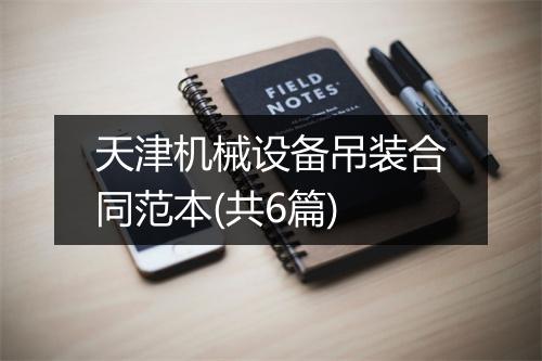 天津机械设备吊装合同范本(共6篇)