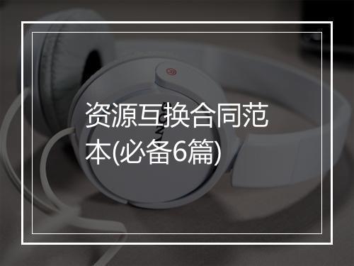 资源互换合同范本(必备6篇)