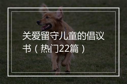 关爱留守儿童的倡议书(热门22篇)
