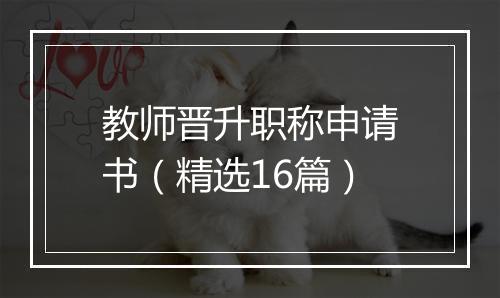 教师晋升职称申请书(精选16篇)