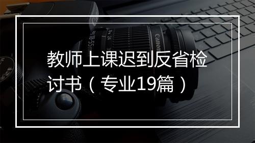 教师上课迟到反省检讨书(专业19篇)