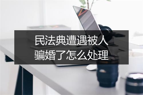 民法典遭遇被人骗婚了怎么处理