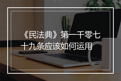 《民法典》第一千零七十九条应该如何运用