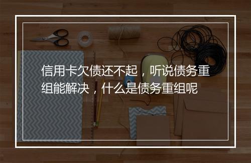 信用卡欠债还不起,听说债务重组能解决,什么是债务重组呢