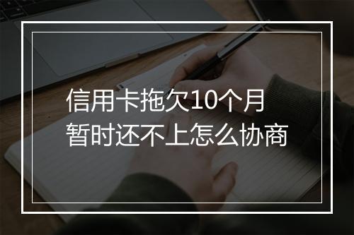 信用卡拖欠10个月暂时还不上怎么协商