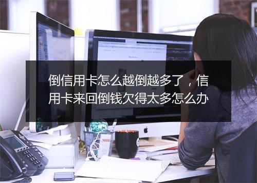 倒信用卡怎么越倒越多了,信用卡来回倒钱欠得太多怎么办