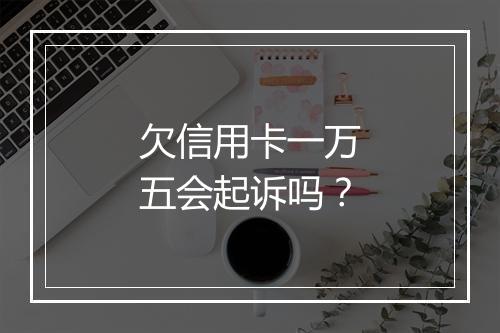 欠信用卡一万五会起诉吗?