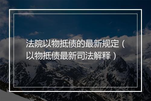 法院以物抵债的最新规定(以物抵债最新司法解释)