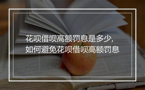 花呗借呗高额罚息是多少,如何避免花呗借呗高额罚息