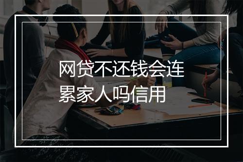 网贷不还钱会连累家人吗信用