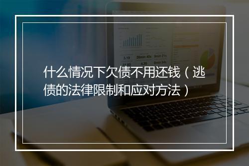 什么情况下欠债不用还钱(逃债的法律限制和应对方法)
