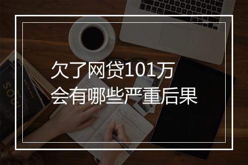欠了网贷101万会有哪些严重后果