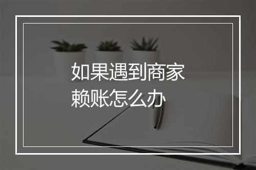 如果遇到商家赖账怎么办