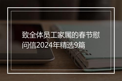 致全体员工家属的春节慰问信2024年精选9篇