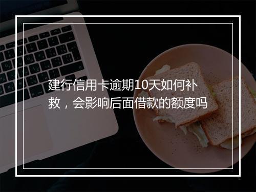 建行信用卡逾期10天如何补救,会影响后面借款的额度吗