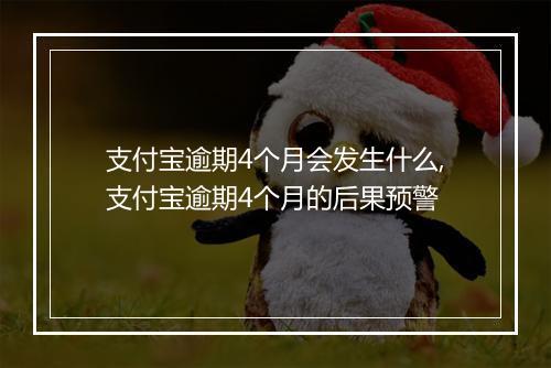 支付宝逾期4个月会发生什么,支付宝逾期4个月的后果预警