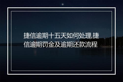 捷信逾期十五天如何处理,捷信逾期罚金及逾期还款流程