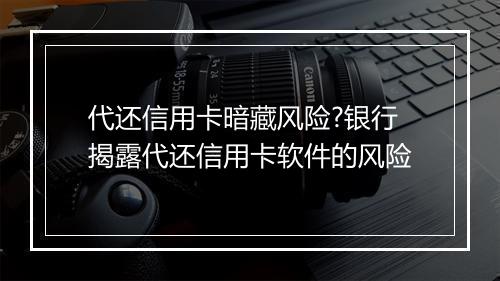 代还信用卡暗藏风险?银行揭露代还信用卡软件的风险