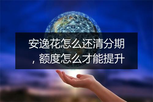 安逸花怎么还清分期,额度怎么才能提升