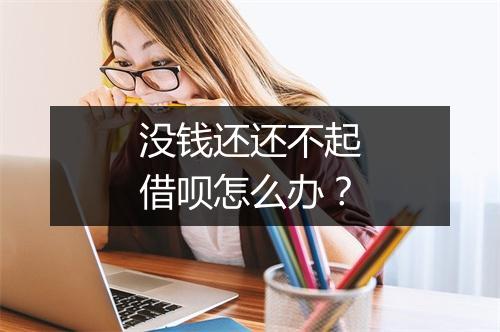 没钱还还不起借呗怎么办?