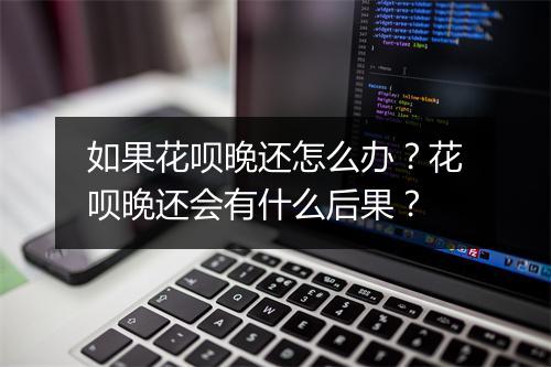 如果花呗晚还怎么办?花呗晚还会有什么后果?