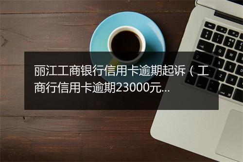 丽江工商银行信用卡逾期起诉(工商行信用卡逾期23000元,银行会正式起诉吗)