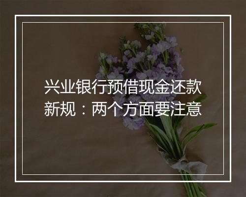 兴业银行预借现金还款新规:两个方面要注意