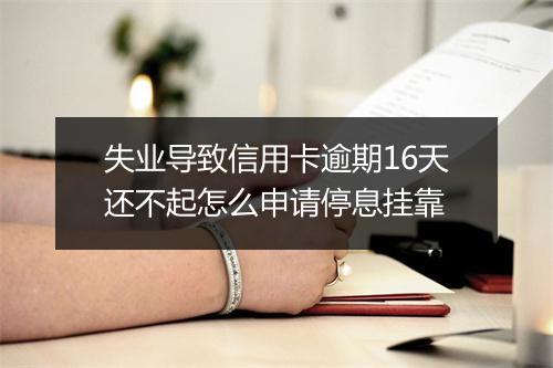 失业导致信用卡逾期16天还不起怎么申请停息挂靠