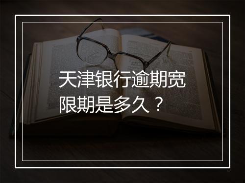 天津银行逾期宽限期是多久?