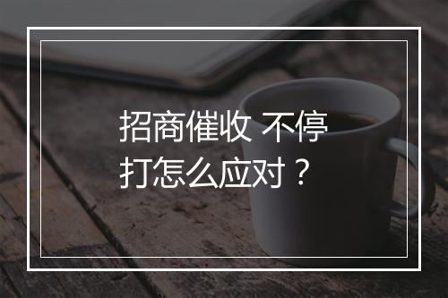 招商催收 不停打怎么应对?