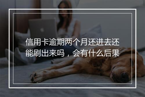 信用卡逾期两个月还进去还能刷出来吗,会有什么后果
