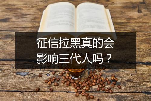 征信拉黑真的会影响三代人吗?