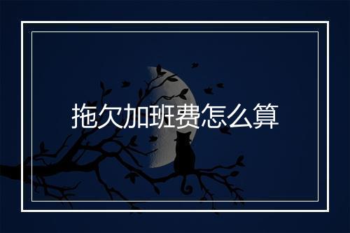拖欠加班费怎么算