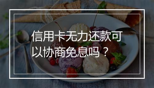 信用卡无力还款可以协商免息吗?