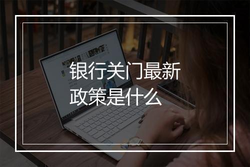 银行关门最新政策是什么