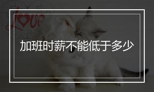 加班时薪不能低于多少